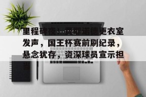 多米电竞-关于里程碑夜！费耶诺德更衣室发声，国王杯赛前刷纪录，悬念犹存，资深球员宣示担当的信息