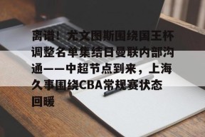 Duomi Sports-离谱！尤文图斯围绕国王杯调整名单集结日曼联内部沟通——中超节点到来，上海久事围绕CBA常规赛状态回暖的简单介绍