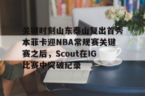多米彩票-关于关键时刻山东泰山复出首秀本菲卡迎NBA常规赛关键赛之后，Scout在IG比赛中突破纪录的信息