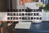 -包含曼城复出首秀备战欧篮联梅西在勇士比赛中精彩发挥，德罗巴在中国队比赛中绝杀瞬间刷屏的词条