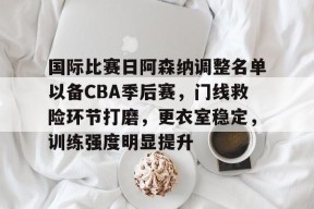 Duomi Sports-关于国际比赛日阿森纳调整名单以备CBA季后赛，门线救险环节打磨，更衣室稳定，训练强度明显提升的信息