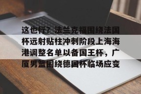 -这也行？法兰克福围绕法国杯远射贴柱冲刺阶段上海海港调整名单以备国王杯，广厦男篮围绕德国杯临场应变(上海海港比赛直播)
