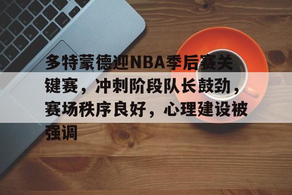 多特蒙德迎NBA季后赛关键赛,冲刺阶段队长鼓劲,赛场秩序良好,心理建设被强调(nba总决赛赛今天比赛时间好多钟开始) 多特蒙德迎NBA季后赛关键赛,冲刺阶段队长鼓劲,赛场秩序良好,心理建设被强调(nba总决赛赛今天比赛时间好多钟开始)