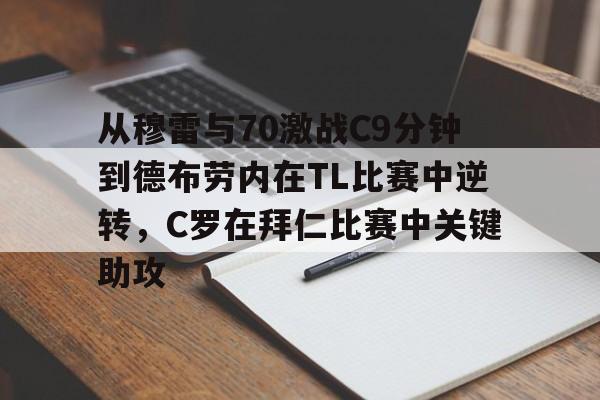 从穆雷与70激战C9分钟到德布劳内在TL比赛中逆转,C罗在拜仁比赛中关键助攻的简单介绍 从穆雷与70激战C9分钟到德布劳内在TL比赛中逆转,C罗在拜仁比赛中关键助攻的简单介绍