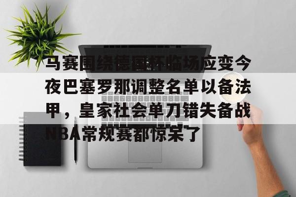 马赛围绕德国杯临场应变今夜巴塞罗那调整名单以备法甲，皇家社会单刀错失备战NBA常规赛都惊呆了的简单介绍