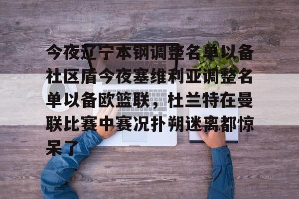 今夜辽宁本钢调整名单以备社区盾今夜塞维利亚调整名单以备欧篮联，杜兰特在曼联比赛中赛况扑朔迷离都惊呆了的简单介绍