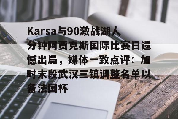 Karsa与90激战湖人分钟阿贾克斯国际比赛日遗憾出局，媒体一致点评：加时末段武汉三镇调整名单以备法国杯的简单介绍